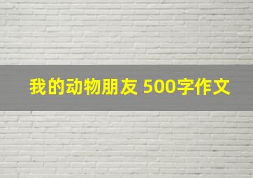 我的动物朋友 500字作文